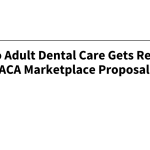 Access to Adult Dental Care Gets Renewed Focus in ACA Marketplace Proposal